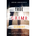 TRUE CRIME GERMANY real crime cases from Europe Adrian Langenscheid: 15 shocking short stories from real life
