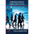 Ciberseguridad para ejecutivos: Una guia orientada a minimizar los riesgos, comprender las nuevas amenazas de la década y como implementar una estrate