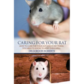 Caring for Your Rat: How to Care for your Rat and Everything you Need to Know to Keep Them Well