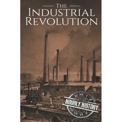 The Industrial Revolution: A History From Beginning to End
