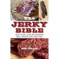 The Jerky Bible: How to Dry, Cure, and Preserve Beef, Venison, Fish, and Fowl