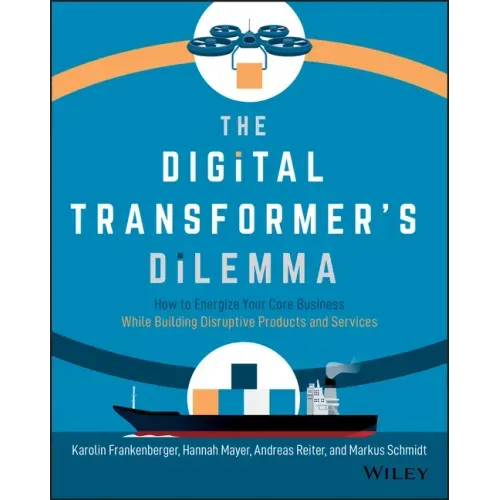The Digital Transformer's Dilemma: How to Energize Your Core Business While Building Disruptive Products and Services