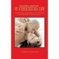 Esoteric Erotica: The Ultimate Practical Guide to a Sizzling Sex Life: Experience: Magic Sex, Profound Oral Sex, Great Sex Positions, in