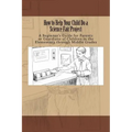 How to Help Your Child Do a Science Fair Project: A Beginners Guide for Parents or Guardians of Children in the Elementary Through Middle Grades