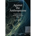 Against the Anthropocene: Visual Culture and Environment Today