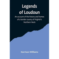 Legends of Loudoun;An account of the history and homes of a border county of Virginia's Northern Neck