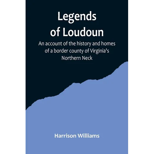 Legends of Loudoun;An account of the history and homes of a border county of Virginia's Northern Neck