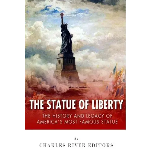The Statue of Liberty: The History and Legacy of America's Most Famous Statue