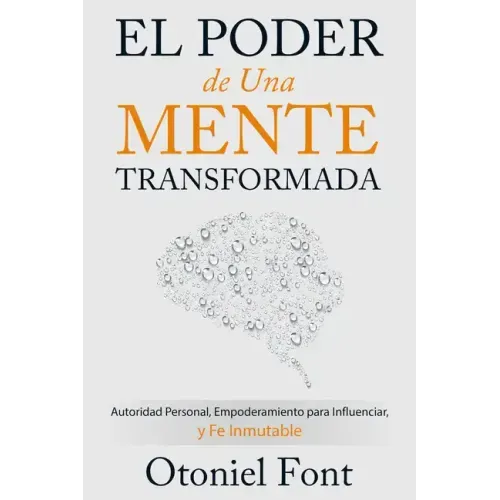 El Poder de Una Mente Transformada: Autoridad Personal, Empoderamiento Para Influenciar Y Fe Inmutable