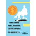 Steps to Get More Clients, More Income and More Confidence: The Consistency Pill