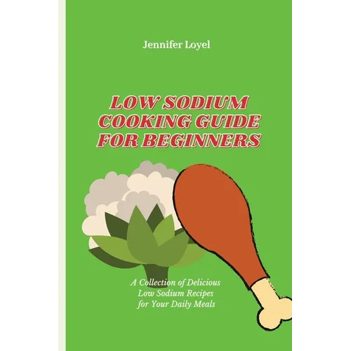 Low Sodium Cooking Guide for Beginners: A Collection of Delicious Low Sodium Recipes for Your Daily Meals