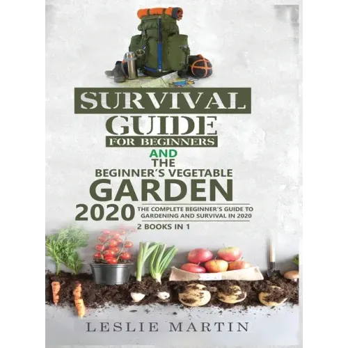 Survival Guide for Beginners and The Beginner's Vegetable Garden 2020: The Complete Beginner's Guide to Gardening and Survival in 2020