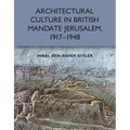 Architectural Culture in British-Mandate Jerusalem, 1917-1948