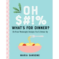 Oh $#!% What's for Dinner?: No-Fuss Weeknight Recipes You'll Swear by