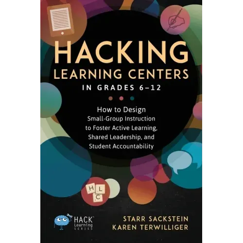 Hacking Learning Centers in Grades 6-12: How to Design Small-Group Instruction to Foster Active Learning, Shared Leadership, and Student Accountabilit