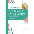 The Female Fat Solution: Achieving lasting weight loss by getting your hormones to work for you!