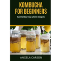 Kombucha and Fermented Tea Drinks for Beginners Including Recipies: How to Make Kombucha at Home - Simple and Easy