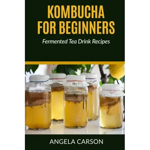 Kombucha and Fermented Tea Drinks for Beginners Including Recipies: How to Make Kombucha at Home - Simple and Easy