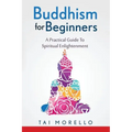 Buddhism for Beginners: A Practical Guide To Spiritual Enlightenment
