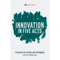 Innovation in Five Acts: Strategies for Theatre and Performance