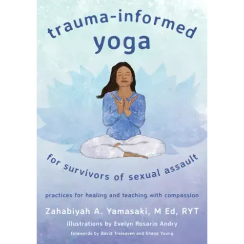 Trauma-Informed Yoga for Survivors of Sexual Assault: Practices for Healing and Teaching with Compassion