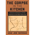 The Corpse in the Kitchen: Enclosure, Extraction, and the Afterlives of the Black Hawk War