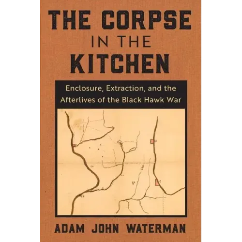 The Corpse in the Kitchen: Enclosure, Extraction, and the Afterlives of the Black Hawk War