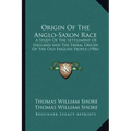 Origin of the Anglo-Saxon Race: A Study of the Settlement of England and the Tribal Origin of the Old English People (1906)