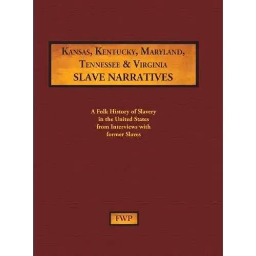 Kansas, Kentucky, Maryland, Tennessee & Virginia Slave Narratives: A Folk History of Slavery in the United States from Interviews with Former Slaves