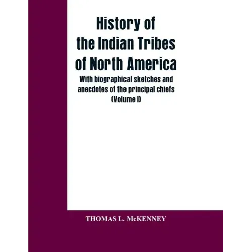 History of the Indian Tribes of North America; with biographical sketches and anecdotes of the principal chiefs: (Volume I)