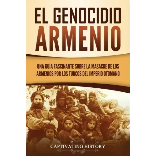 El Genocidio Armenio: Una Guía Fascinante sobre la Masacre de los Armenios por los Turcos del Imperio Otomano