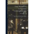 The World's Leading Conquerors: Alexander the Great, Caesar, Charles the Great, the Ottoman Sultans, the Spanish Conquistadors, Napoleon