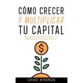 Cómo Crecer y Multiplicar tu Capital: Descubre el Camino más Directo a la Independencia Financiera Completa