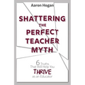 Shattering the Perfect Teacher Myth: 6 Truths That Will Help you THRIVE as an Educator