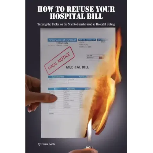 How to Refuse Your Hospital Bill: Turning the Tables on the Start to Finish Fraud in Hospital Billing