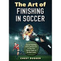 The Art of Finishing in Soccer: Soccer Finishing Drills and Secrets to Take Your Game to the Next Level