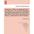 Antiquity of Man as Deduced from the Discovery of a Human Skeleton During the Excavations of the East and West India Dock Extensions at Tilbury, North