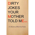 Dirty Jokes Your Mother Told Me: A Collection of Short-Ass Fiction