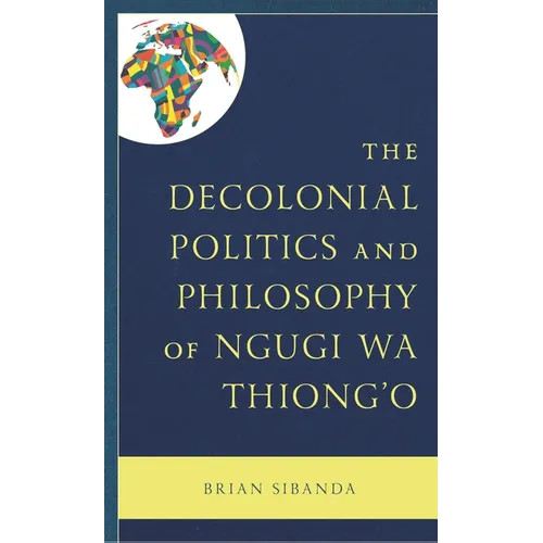 The Decolonial Politics and Philosophy of Ngugi Wa Thiong'o