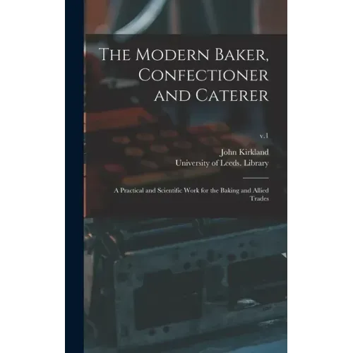 The Modern Baker, Confectioner and Caterer: a Practical and Scientific Work for the Baking and Allied Trades; v.1