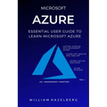 Azure: MICROSOFT AZURE: Essential User Guide to Learn Microsoft Azure