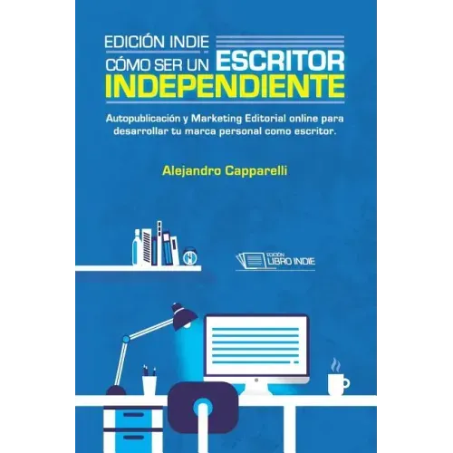 Edición Indie. Cómo ser un escritor independiente: Autopublicación y Marketing Editorial online para desarrollar tu marca personal como escritor.