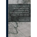 Peru Illustrated Or, Incidents of Travel and Exploration in the Land of the Incas