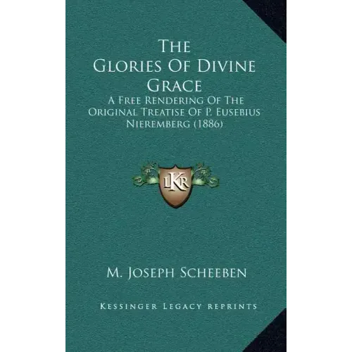 The Glories of Divine Grace: A Free Rendering of the Original Treatise of P. Eusebius Nieremberg (1886)