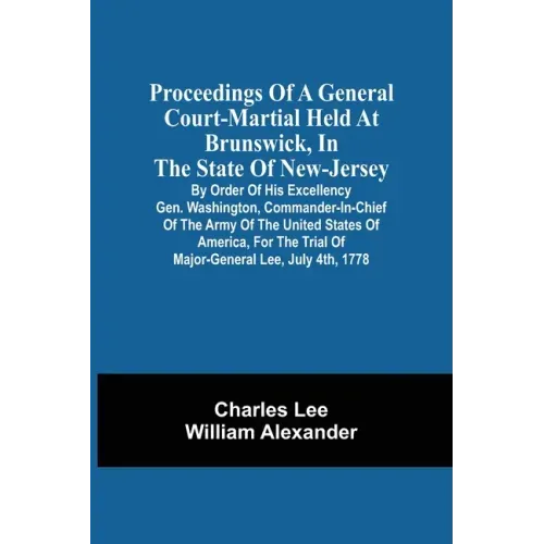 Proceedings Of A General Court-Martial Held At Brunswick, In The State Of New-Jersey, By Order Of His Excellency Gen. Washington, Commander-In-Chief O