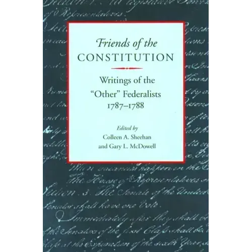 Friends of the Constitution: Writings of the "Other" Federalists, 1787-1788