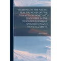 Yachting in the Arctic Seas, Or, Notes of Five Voyages of Sport and Discovery in the Neighbourhood of Spitzbergen and Novaya Zemlya