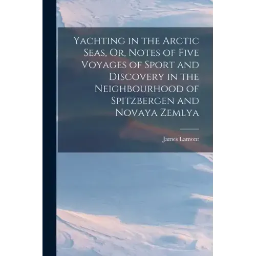 Yachting in the Arctic Seas, Or, Notes of Five Voyages of Sport and Discovery in the Neighbourhood of Spitzbergen and Novaya Zemlya