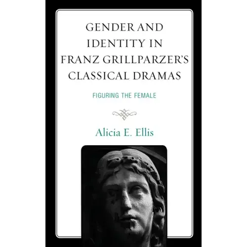 Gender and Identity in Franz Grillparzer's Classical Dramas: Figuring the Female