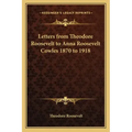 Letters from Theodore Roosevelt to Anna Roosevelt Cowles 1870 to 1918